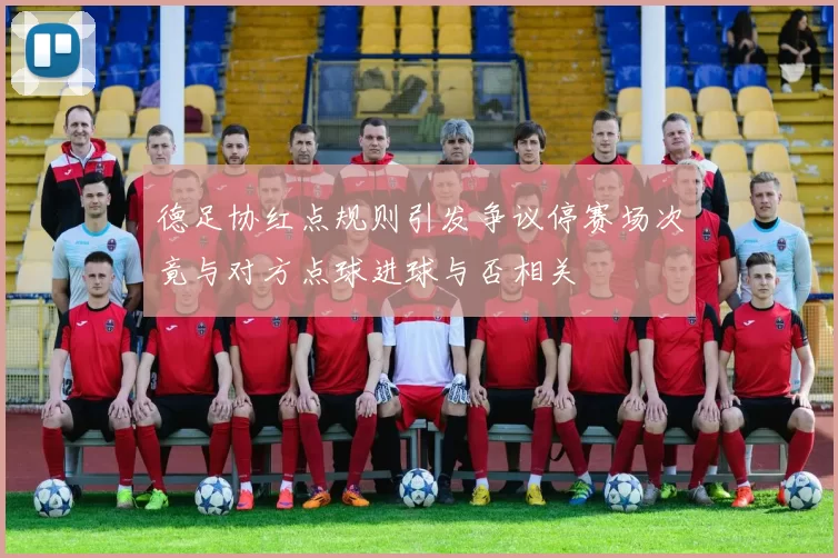 德足协红点规则引发争议停赛场次竟与对方点球进球与否相关