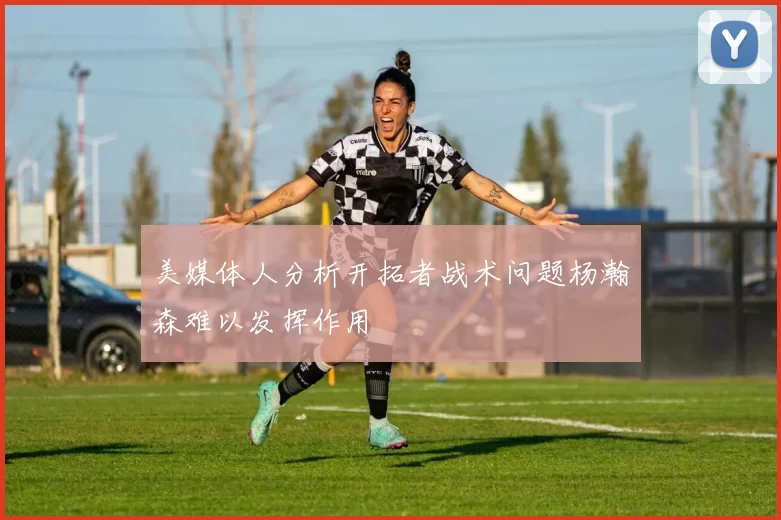 美媒体人分析开拓者战术问题杨瀚森难以发挥作用