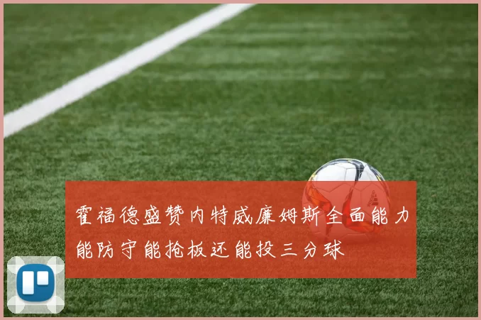 霍福德盛赞内特威廉姆斯全面能力能防守能抢板还能投三分球