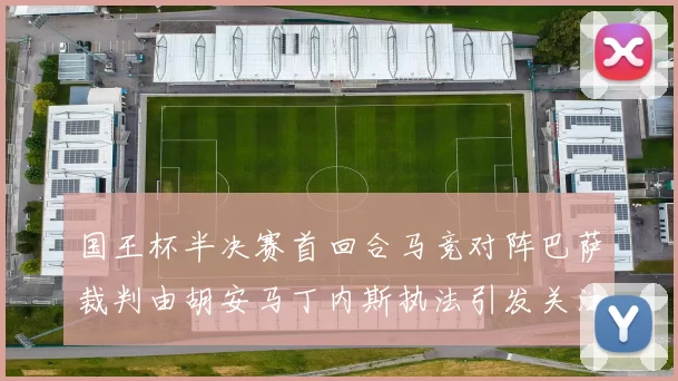 国王杯半决赛首回合马竞对阵巴萨裁判由胡安马丁内斯执法引发关注