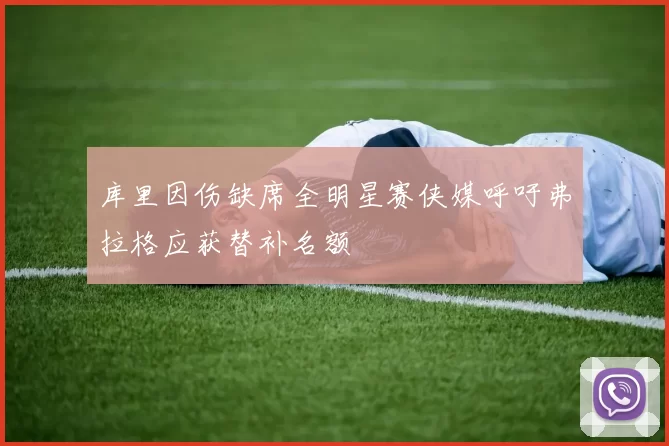库里因伤缺席全明星赛侠媒呼吁弗拉格应获替补名额