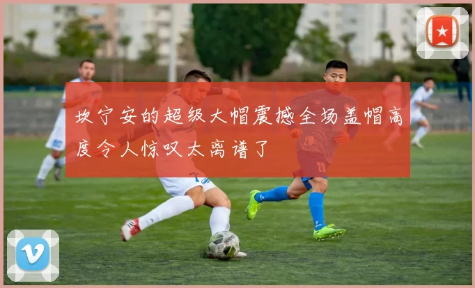坎宁安的超级大帽震撼全场盖帽高度令人惊叹太离谱了