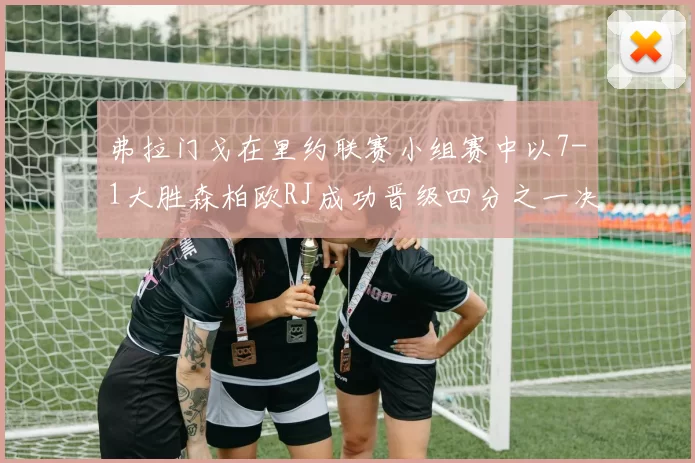 弗拉门戈在里约联赛小组赛中以7-1大胜森柏欧RJ成功晋级四分之一决赛