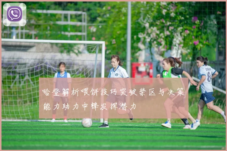 哈登解析喂饼技巧突破禁区与决策能力助力中锋发挥潜力