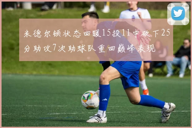 米德尔顿状态回暖15投11中砍下25分助攻7次助球队重回巅峰表现