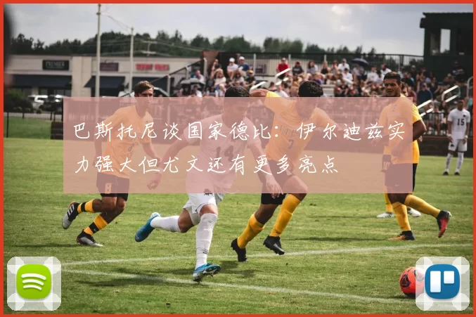 巴斯托尼谈国家德比：伊尔迪兹实力强大但尤文还有更多亮点