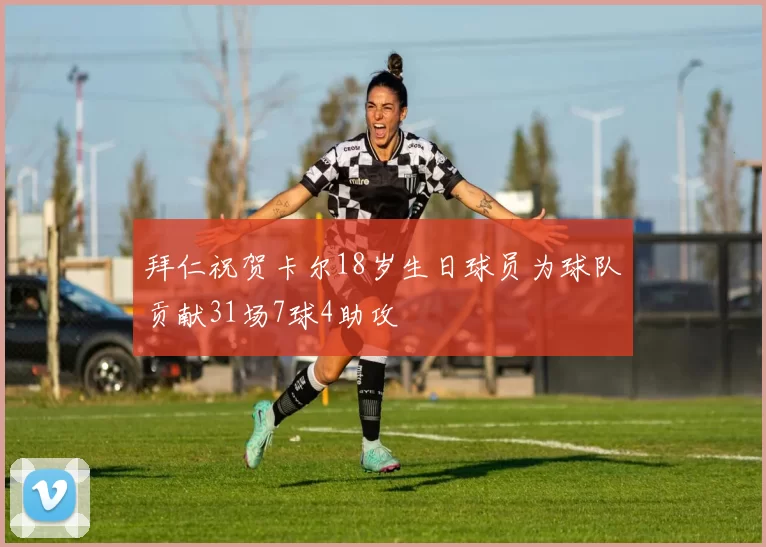 拜仁祝贺卡尔18岁生日球员为球队贡献31场7球4助攻