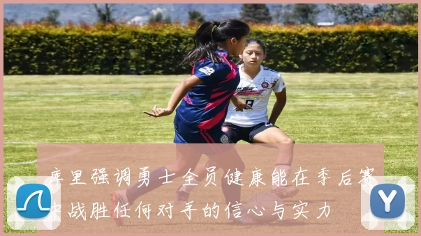 库里强调勇士全员健康能在季后赛中战胜任何对手的信心与实力