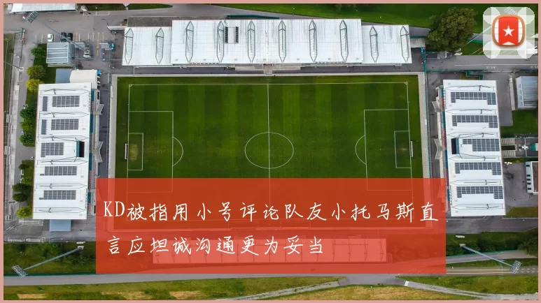 KD被指用小号评论队友小托马斯直言应坦诚沟通更为妥当